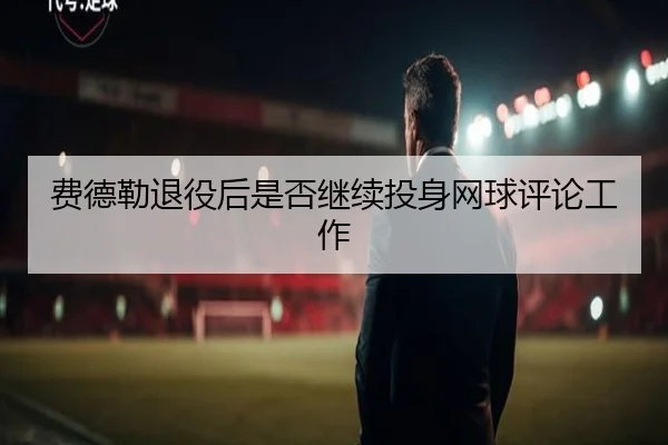 费德勒退役后是否继续投身网球评论工作